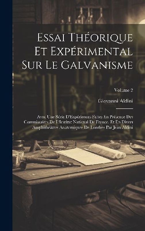 Essai Théorique Et Expérimental Sur Le Galvanisme: Avec Une Série D'Expériences Faites En Présence Des Commissaires De L'Institut National De France,