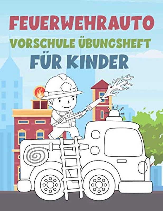 FEUERWEHRAUTO VORSCHULE ÜBUNGSHEFT FÜR KINDER: Fun Kinderarbeitsbuch mit über 60 Aktivitäten mit Färben, Labyrinthen, Matching, Zählen, Zeichnen und mehr