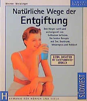 Natürliche Wege der Entgiftung. Den Körper sanft und wirkungsvoll von Schlacken befreien. Die besten Rezepte mit Tee, Brottrunk, Weizengras, Heilfasten und Rohkost