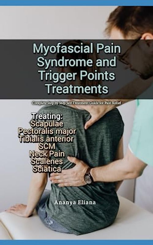 Myofascial Pain Syndrome and Trigger Points Treatments: Complete Step by Step Self Treatment Guide for Pain Relief