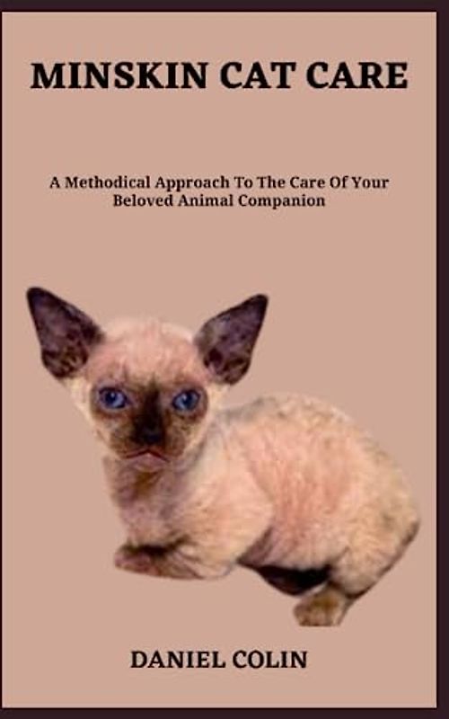 MINSKIN CAT CARE: A Methodical Approach To The Care Of Your Beloved Animal Companion