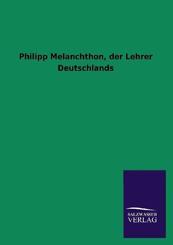 Philipp Melanchthon, der Lehrer Deutschlands