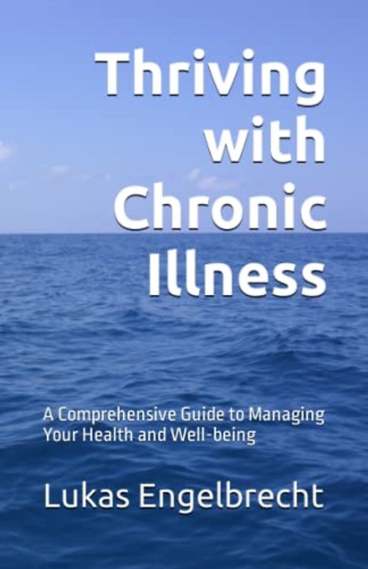 Thriving with Chronic Illness: A Comprehensive Guide to Managing Your Health and Well-being