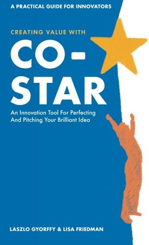 Creating Value with CO-STAR: An Innovation Tool for Perfecting and Pitching Your Brilliant Idea