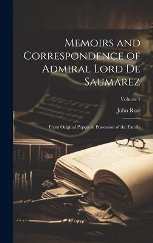Memoirs and Correspondence of Admiral Lord De Saumarez: From Original Papers in Possession of the Family; Volume 1