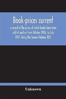 Book-Prices Current; A Record Of The Prices At Which Books Have Been Sold At Auction From October 1906, To July 1907, Being The Season (Volume Xxi)