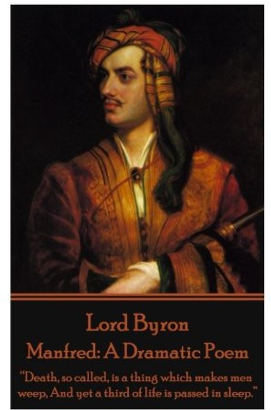 Lord Byron - Manfred: A Dramatic Poem: “Death, so called, is a thing which makes men weep, And yet a third of life is passed in sleep.”