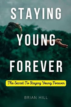 STAYING YOUNG FOREVER: The Secret To Staying Young Forever