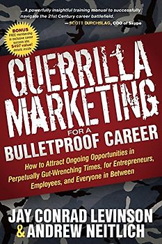 Guerrilla Marketing for a Bulletproof Career: How to Attract Ongoing Opportunities in Perpetually Gut Wrenching Times, for Entrepreneurs, Employees, and Everyone in Between (Guerilla Marketing Press)