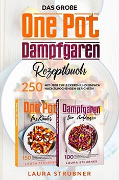 Das große One Pot / Dampfgaren Rezeptbuch: mit über 250 leckeren und einfach nachzukochenden Gerichten