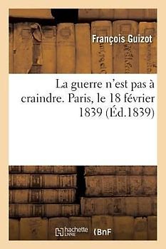 La guerre n'est pas à craindre. Paris, le 18 février 1839