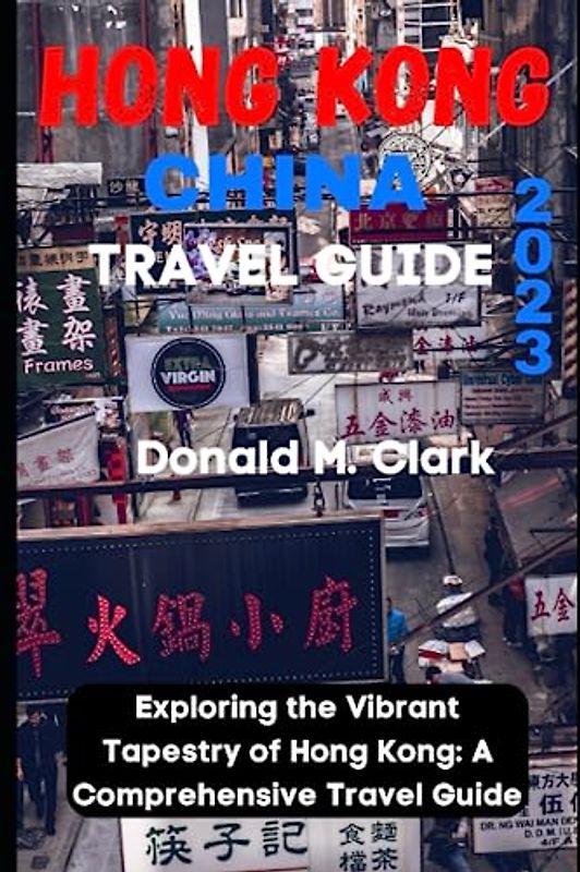 HONG KONG CHINA TRAVEL GUIDE 2023: Exploring the Vibrant Tapestry of Hong Kong: A Comprehensive Travel Guide (World Exploring Travel Guide)