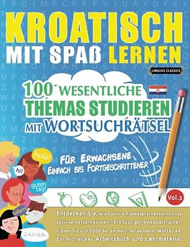 KROATISCH MIT SPAß LERNEN - FÜR ERWACHSENE: EINFACH BIS FORTGESCHRITTENER – 100 WESENTLICHE THEMAS STUDIEREN MIT WORTSUCHRÄTSEL (VOL.2): Entdecken ... aktiv verbessern können!