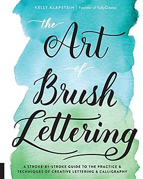 The Art of Brush Lettering: A Stroke-by-Stroke Guide to the Practice and Techniques of Creative Lettering and Calligraphy