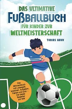 Das ultimative Fußballbuch für Kinder zur Weltmeisterschaft: Das Mitmachbuch mit Lesespaß, kreativen Aufgaben, Fakten und Quiz - Der ideale Begleiter zur WM