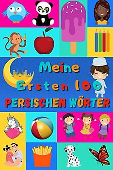 Meine ersten 100 Persischen Wörter: Persisch Farsi lernen für Kinder von 2 - 6 Jahren, Babys, Kindergarten | Bilderbuch : 100 schöne farbige Bilder mit Persischen und Deutschen Wörtern