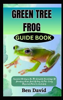 GREEN TREE FROG GUIDE BOOK: Essential Strategies On The Complete Knowledge Of Breeding Guide Book Of Frog As Pet+ Every Required Detail Is Included.