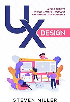 UX Design: A Field Guide To Process And Methodology For Timeless User Experience