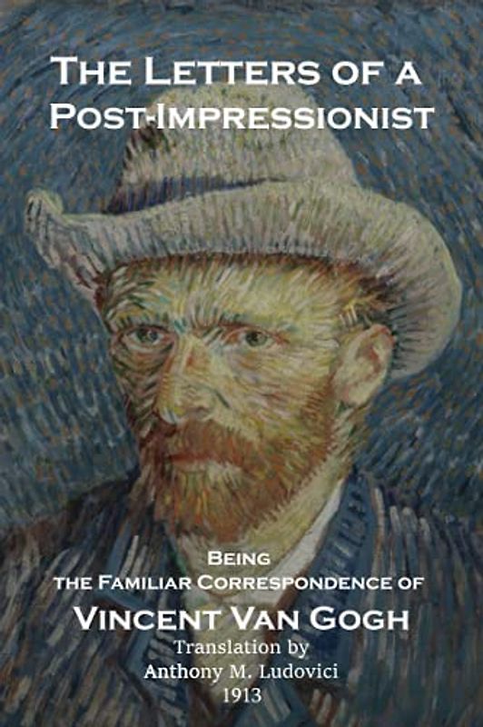The Letters of a Post-Impressionist: Being the Familiar Correspondence of Vincent Van Gogh by Van Gogh