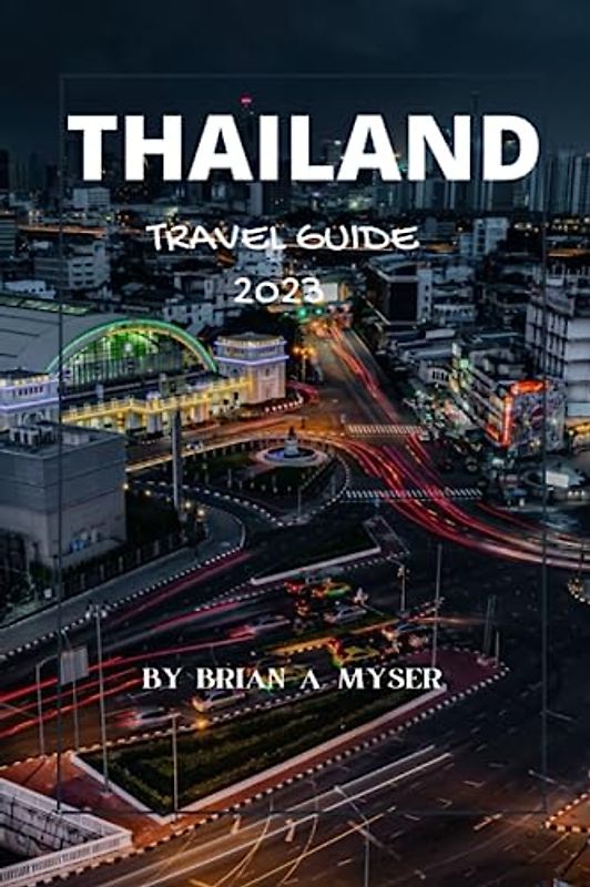 THAILAND TRAVEL GUIDE 2023: "Unveiling Thailand's Hidden Gems: A First-Time Visitor's Essential Travel Guide for 2023"