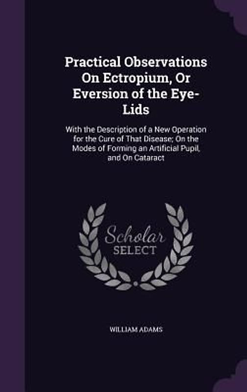 Practical Observations On Ectropium, Or Eversion of the Eye-Lids