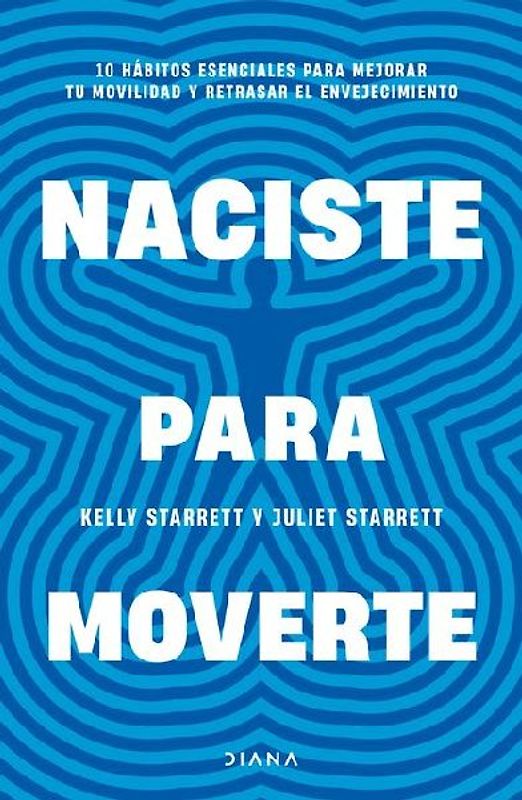 Naciste Para Moverte: 10 Hábitos Esenciales Para Un Movimiento Libre Y Una Vida Plena / Built to Move