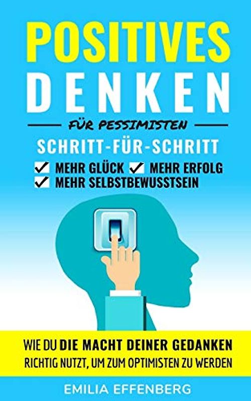 Positives Denken für Pessimisten: Wie du die Macht deiner Gedanken richtig nutzt, um zum Optimisten zu werden | Schritt-für-Schritt positives Denken lernen für mehr Glück, Erfolg und Selbstbewusstsein