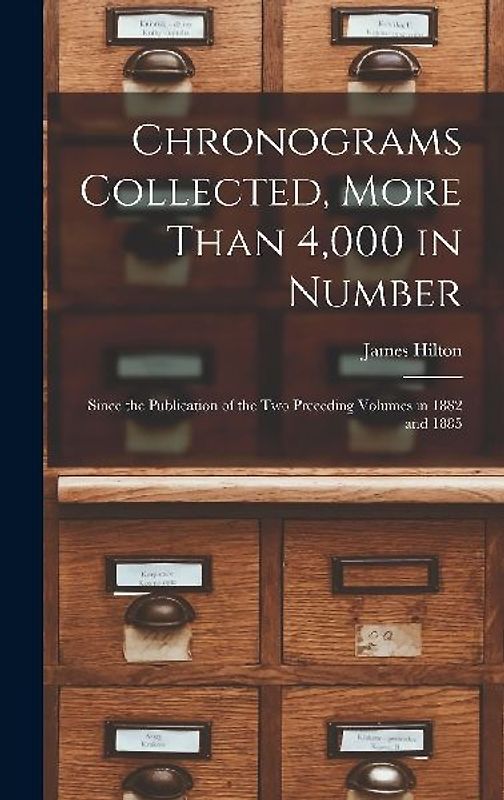 Chronograms Collected, More Than 4,000 in Number: Since the Publication of the two Preceding Volumes in 1882 and 1885