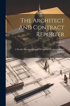The Architect And Contract Reporter: A Weekly Illustrated Journal Of Art, Civil Engineering And Building; Volume 13