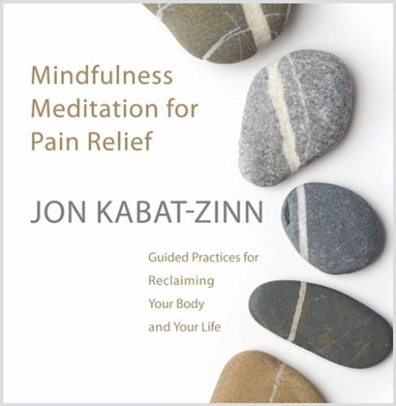 Mindfulness Meditation for Pain Relief: Guided Practices for Reclaiming Your Body and Your Life - Kabat-Zinn, Jon