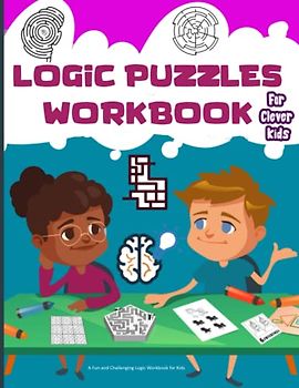 Logic Puzzles For Clever Kids: Challenging Brain Activities for Children Ages 4 - 12 Years Old.