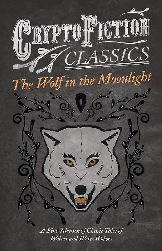 The Wolf in the Moonlight - A Fine Selection of Classic Tales of Wolves and Were-Wolves (Cryptofiction Classics - Weird Tales of Strange Creatures)
