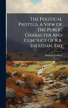 The Political Proteus, A View Of The Public Character And Conduct Of R.b. Sheridan, Esq