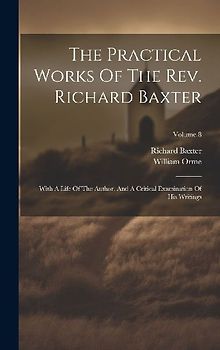 The Practical Works Of The Rev. Richard Baxter: With A Life Of The Author, And A Critical Examination Of His Writings; Volume 8