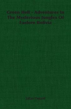 Green Hell - Adventures In The Mysterious Jungles Of Eastern Bolivia