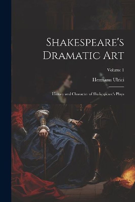 Shakespeare's Dramatic Art: History and Character of Shakespeare's Plays; Volume 1