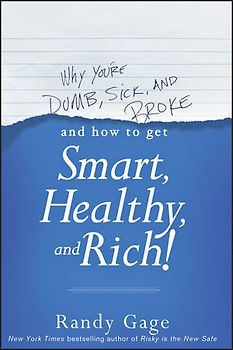 Why You're Dumb, Sick and Broke...And How to Get Smart, Healthy and Rich!
