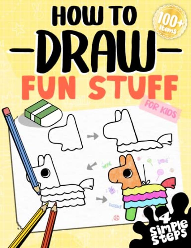 How To Draw Fun Stuff For Kids: Learn To Draw Anything Fun And Cute All In 4 Simple Steps With This Beginner Friendly Step By Step Drawing Book (How To Draw Series)