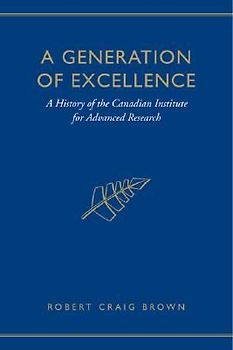 A Generation of Excellence: A History of the Canadian Institute for Advanced Research - Brown, Craig