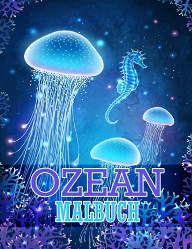 Ozean Malbuch: Malbuch für Erwachsene mit atemberaubenden Meeresbewohnern, tropischen Fischen und stressabbauenden Meeresszenen