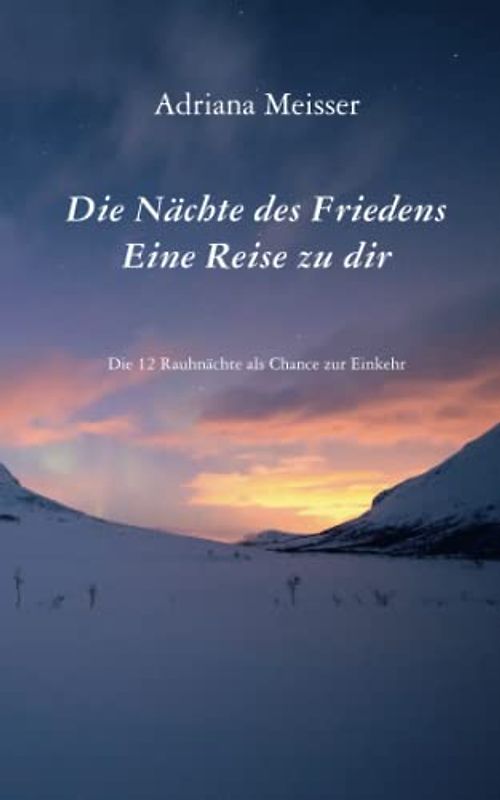 Die Nächte des Friedens Eine Reise zu Dir: Die 12 Rauhnächte als Chance zur Einkehr