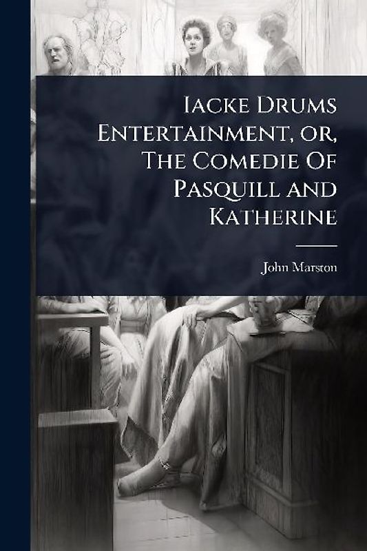 Iacke Drums Entertainment, or, The Comedie Of Pasquill and Katherine