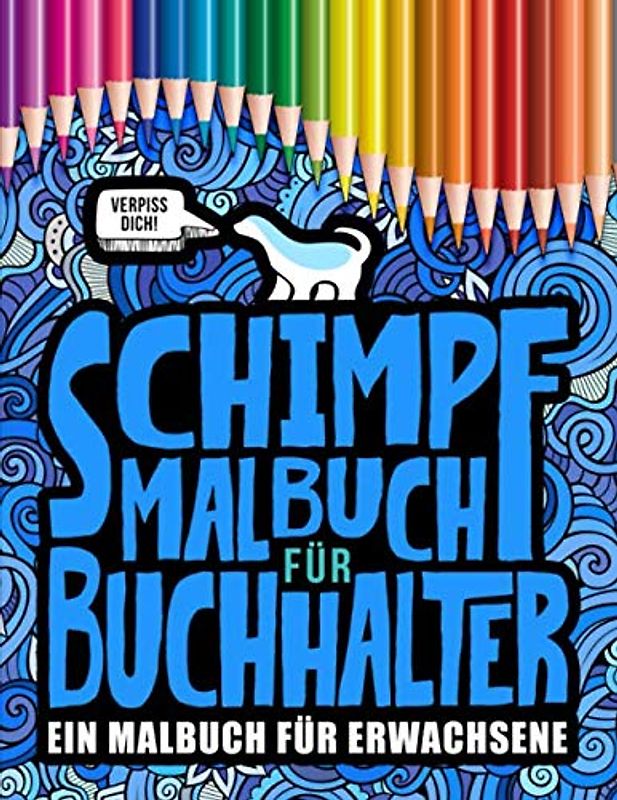 Schimpfmalbuch für Buchhalter: Ein Malbuch für Erwachsene: 52 lustige Malseiten für Studenten und Personal im Rechnungswesen zum Entspannen und für den Stressabbau