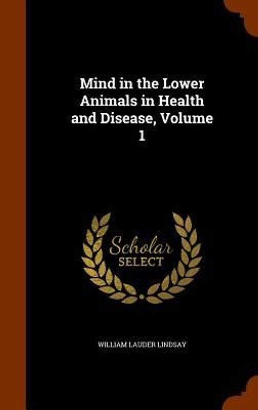 Mind in the Lower Animals in Health and Disease, Volume 1