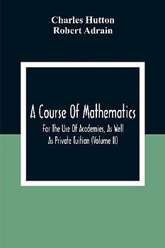 A Course Of Mathematics For The Use Of Academies, As Well As Private Tuition (Volume II)