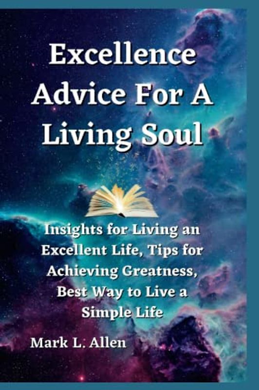 Excellence Advice For A Living Soul: Insights for Living an Excellent Life, Tips for Achieving Greatness, Best Way to Live a Simple Life (Inspirational and Motivational Books)