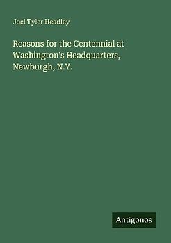 Reasons for the Centennial at Washington's Headquarters, Newburgh, N.Y.