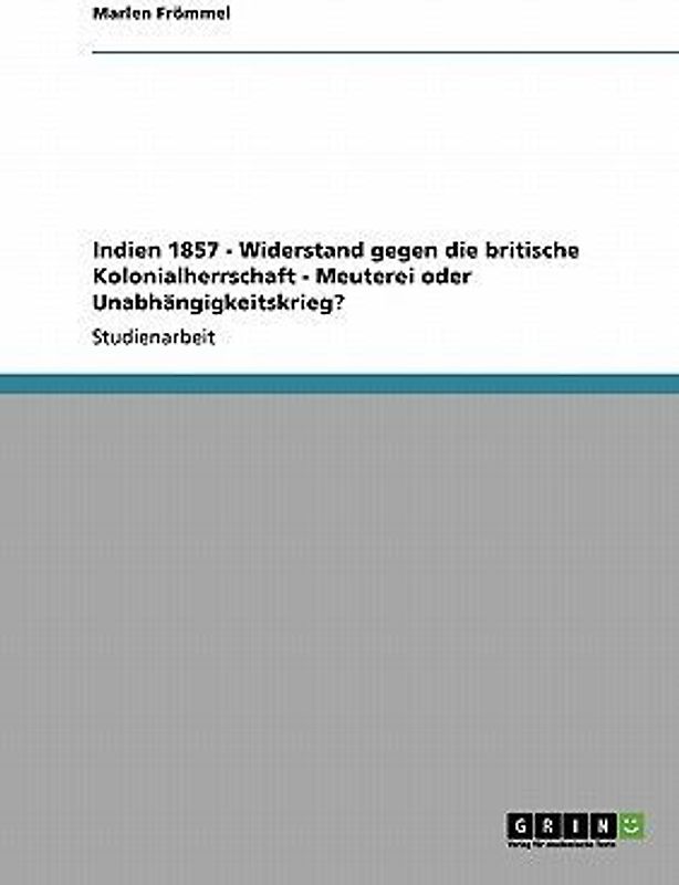 Indien 1857 - Widerstand gegen die britische Kolonialherrschaft - Meuterei oder Unabhängigkeitskrieg?