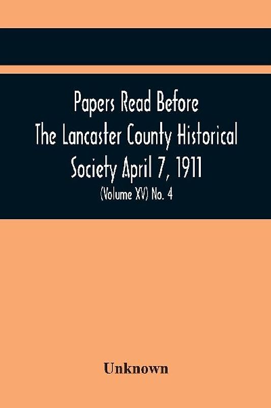 Papers Read Before The Lancaster County Historical Society April 7, 1911; History Herself, As Seen In Her Own Workshop; (Volume Xv) No. 4