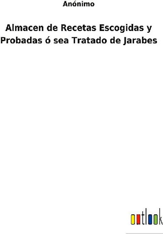 Almacen de Recetas Escogidas y Probadas ó sea Tratado de Jarabes
